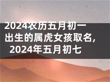 2024农历五月初一出生的属虎女孩取名,2024年五月初七