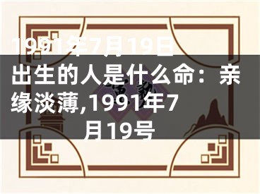1991年7月19日出生的人是什么命：亲缘淡薄,1991年7月19号