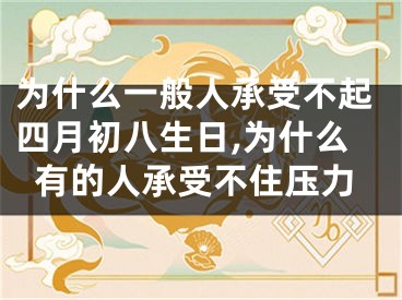 为什么一般人承受不起四月初八生日,为什么有的人承受不住压力