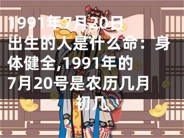 1991年7月20日出生的人是什么命：身体健全,1991年的7月20号是农历几月初几