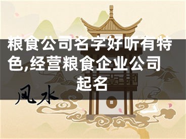 粮食公司名字好听有特色,经营粮食企业公司起名