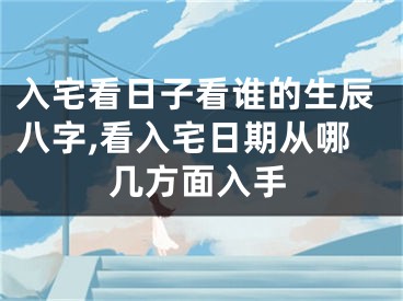入宅看日子看谁的生辰八字,看入宅日期从哪几方面入手
