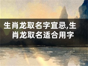生肖龙取名字宜忌,生肖龙取名适合用字