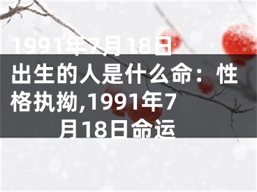 1991年7月18日出生的人是什么命：性格执拗,1991年7月18日命运