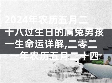 2024年农历五月二十八过生日的属兔男孩一生命运详解,二零二一年农历五月二十四