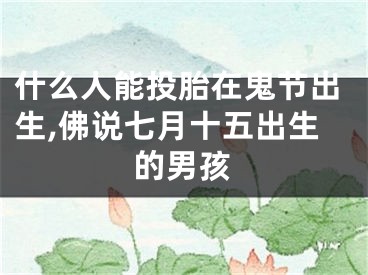 什么人能投胎在鬼节出生,佛说七月十五出生的男孩