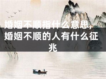 婚姻不顺指什么意思,婚姻不顺的人有什么征兆
