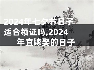 2024年七夕节日子适合领证吗,2024年宜嫁娶的日子