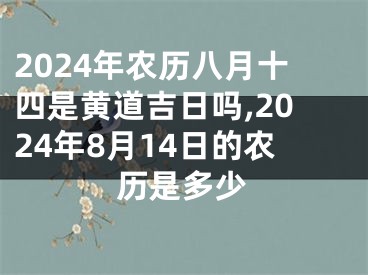2024年农历八月十四是黄道吉日吗,2024年8月14日的农历是多少