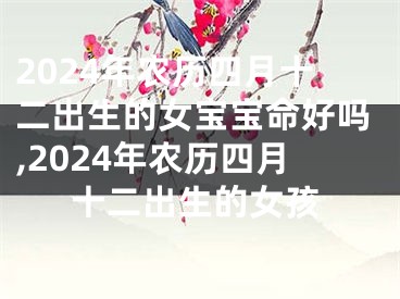 2024年农历四月十二出生的女宝宝命好吗,2024年农历四月十二出生的女孩