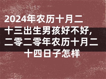 2024年农历十月二十三出生男孩好不好,二零二零年农历十月二十四日子怎样