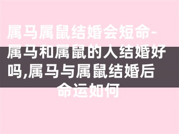属马属鼠结婚会短命-属马和属鼠的人结婚好吗,属马与属鼠结婚后命运如何
