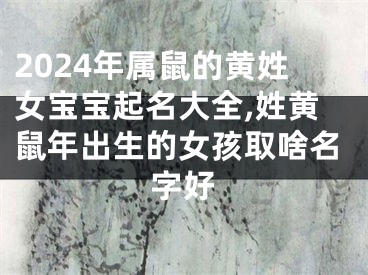 2024年属鼠的黄姓女宝宝起名大全,姓黄鼠年出生的女孩取啥名字好