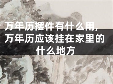 万年历摆件有什么用,万年历应该挂在家里的什么地方