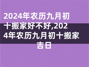 2024年农历九月初十搬家好不好,2024年农历九月初十搬家吉日