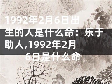 1992年2月6日出生的人是什么命：乐于助人,1992年2月6日是什么命