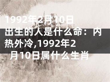 1992年2月10日出生的人是什么命：内热外冷,1992年2月10日属什么生肖