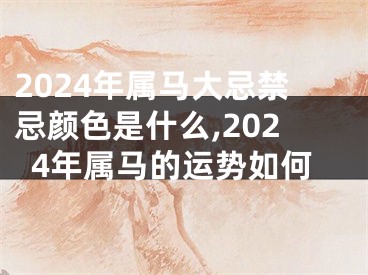 2024年属马大忌禁忌颜色是什么,2024年属马的运势如何