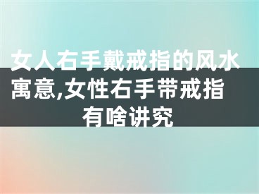 女人右手戴戒指的风水寓意,女性右手带戒指有啥讲究
