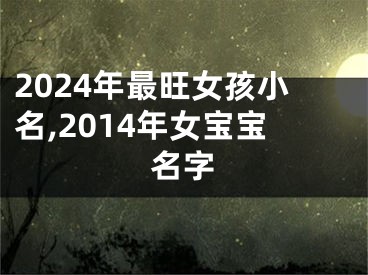 2024年最旺女孩小名,2014年女宝宝名字