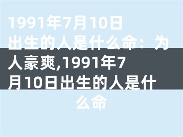 1991年7月10日出生的人是什么命：为人豪爽,1991年7月10日出生的人是什么命