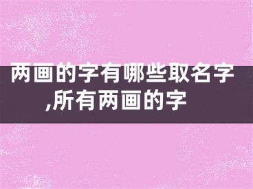 两画的字有哪些取名字,所有两画的字
