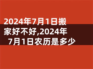 2024年7月1日搬家好不好,2024年7月1日农历是多少