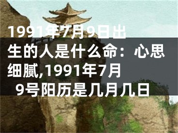 1991年7月9日出生的人是什么命：心思细腻,1991年7月9号阳历是几月几日
