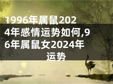 1996年属鼠2024年感情运势如何,96年属鼠女2024年运势