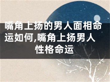 嘴角上扬的男人面相命运如何,嘴角上扬男人性格命运