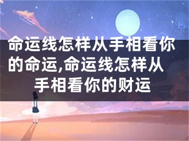 命运线怎样从手相看你的命运,命运线怎样从手相看你的财运