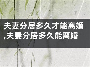 夫妻分居多久才能离婚,夫妻分居多久能离婚