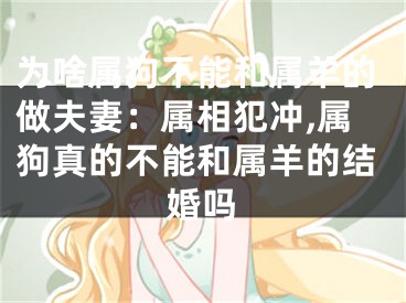 为啥属狗不能和属羊的做夫妻：属相犯冲,属狗真的不能和属羊的结婚吗