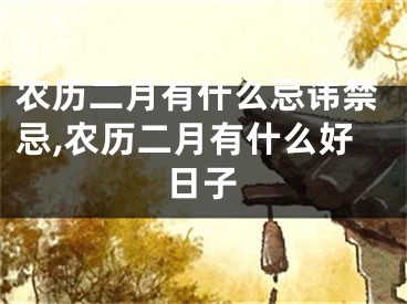 农历二月有什么忌讳禁忌,农历二月有什么好日子