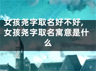女孩尧字取名好不好,女孩尧字取名寓意是什么