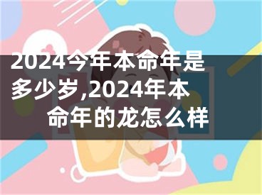2024今年本命年是多少岁,2024年本命年的龙怎么样