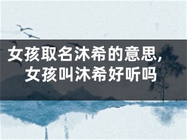 女孩取名沐希的意思,女孩叫沐希好听吗