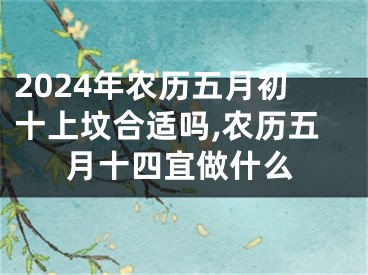 2024年农历五月初十上坟合适吗,农历五月十四宜做什么