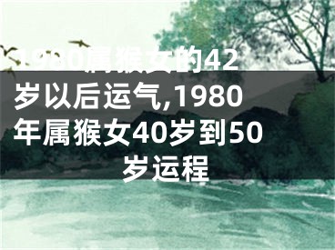 1980属猴女的42岁以后运气,1980年属猴女40岁到50岁运程