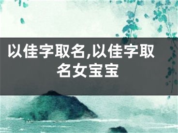 以佳字取名,以佳字取名女宝宝