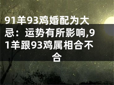 91羊93鸡婚配为大忌：运势有所影响,91羊跟93鸡属相合不合