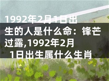 1992年2月1日出生的人是什么命：锋芒过露,1992年2月1日出生属什么生肖