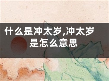 什么是冲太岁,冲太岁是怎么意思