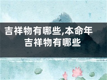 吉祥物有哪些,本命年吉祥物有哪些