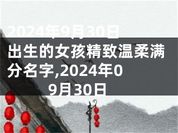 2024年9月30日出生的女孩精致温柔满分名字,2024年09月30日