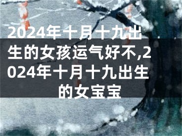 2024年十月十九出生的女孩运气好不,2024年十月十九出生的女宝宝