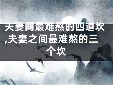 夫妻间最难熬的四道坎,夫妻之间最难熬的三个坎