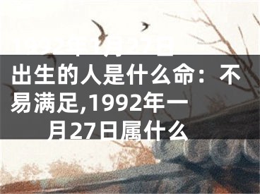 1992年1月27日出生的人是什么命：不易满足,1992年一月27日属什么