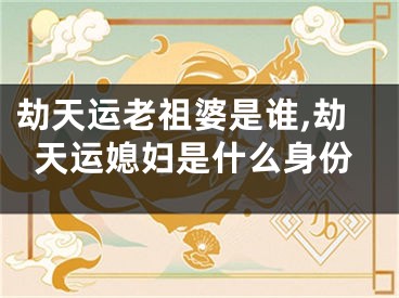 劫天运老祖婆是谁,劫天运媳妇是什么身份