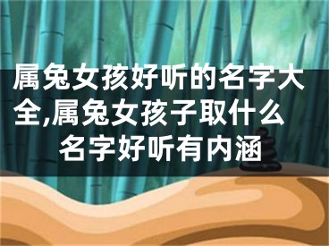 属兔女孩好听的名字大全,属兔女孩子取什么名字好听有内涵